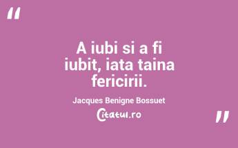 A iubi si a fi iubit, iata taina fericirii. Jacques Benigne Bossuet...