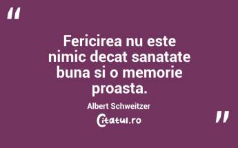 Fericirea nu este nimic decat sanatate buna si o memorie proasta. Albert Schweitzer...