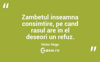 Zambetul inseamna consimtire, pe cand rasul are in el deseori un refuz. Victor Hugo...