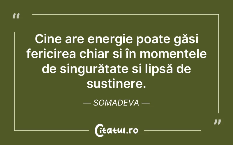 Cine are energie poate găsi fericirea chiar și în momentele de singurătate și lipsă de susținere. Somadeva