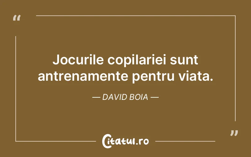Jocurile copilariei sunt antrenamente pentru viata. David Boia