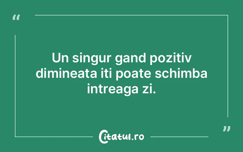 Un singur gand pozitiv dimineata iti poate schimba intreaga zi.
