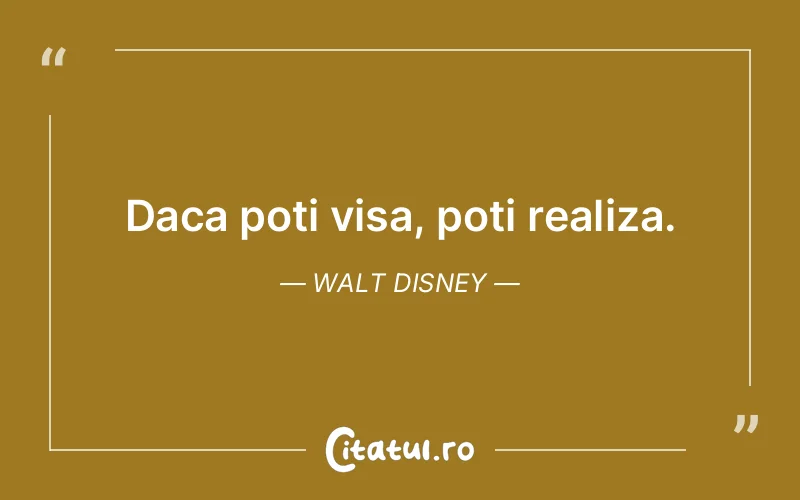 Daca poti visa, poti realiza. Walt Disney