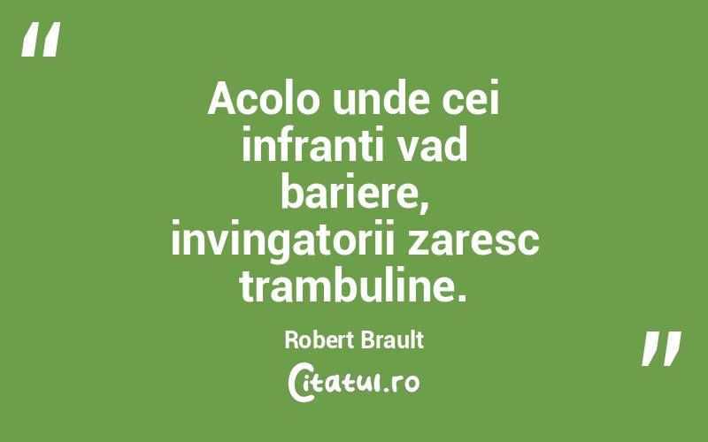 Acolo unde cei infranti vad bariere, invingatorii zaresc trambuline. Robert Brault
