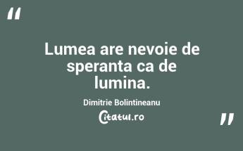 Lumea are nevoie de speranta ca de lumina. Dimitrie Bolintineanu...