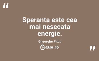 Speranta este cea mai nesecata energie. Gheorghe Pitut...