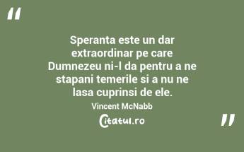 Speranta este un dar extraordinar pe care Dumnezeu ni-l da pentru a ne stapani temerile si a nu ne lasa cuprinsi de ele. Vincent McNabb...