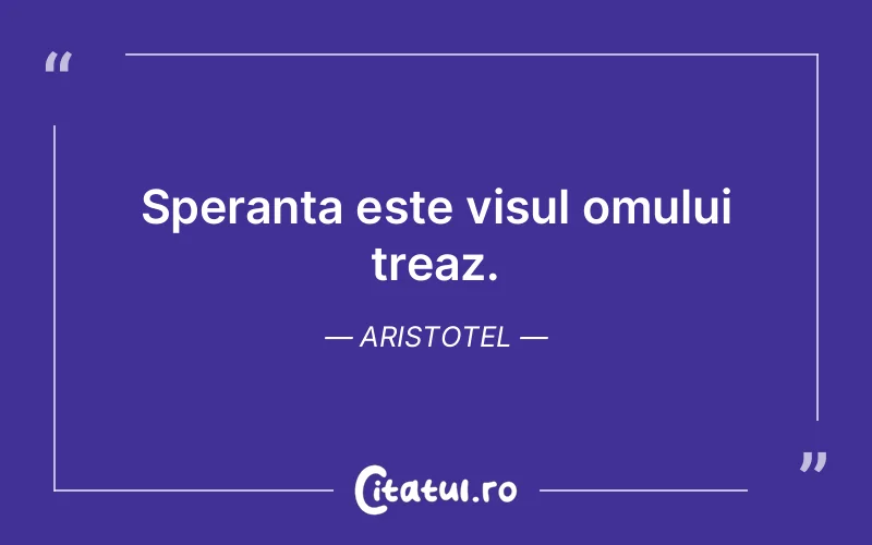Speranta este visul omului treaz. Aristotel