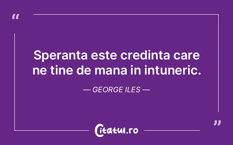 Speranta este credinta care ne tine de mana in intuneric. George Iles