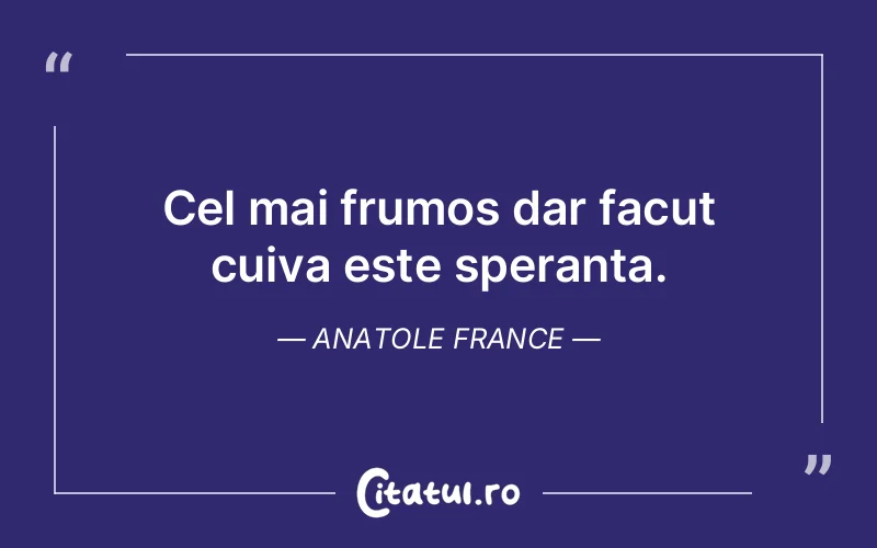 Cel mai frumos dar facut cuiva este speranta. Anatole France