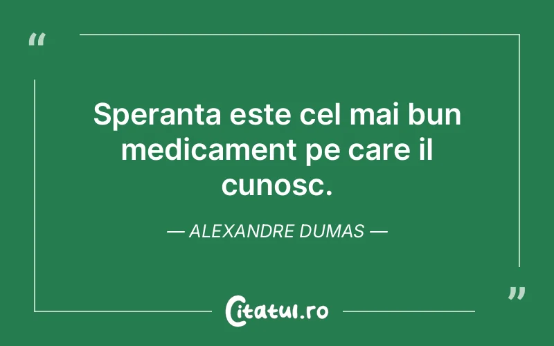 Speranta este cel mai bun medicament pe care il cunosc. Alexandre Dumas
