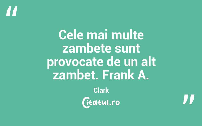 Cele mai multe zambete sunt provocate de un alt zambet. Frank A. Clark
