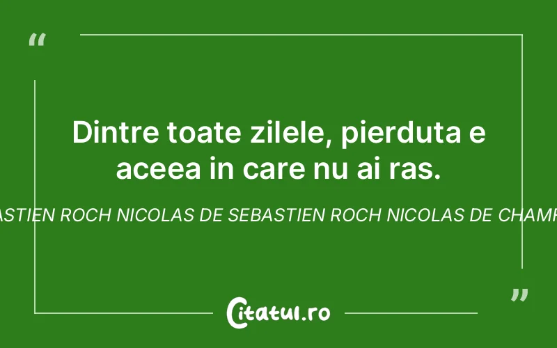 Dintre toate zilele, pierduta e aceea in care nu ai ras. Sebastien Roch Nicolas De Sebastien Roch Nicolas de Chamfort