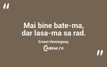 Mai bine bate-ma, dar lasa-ma sa rad. Ernest Hemingway...