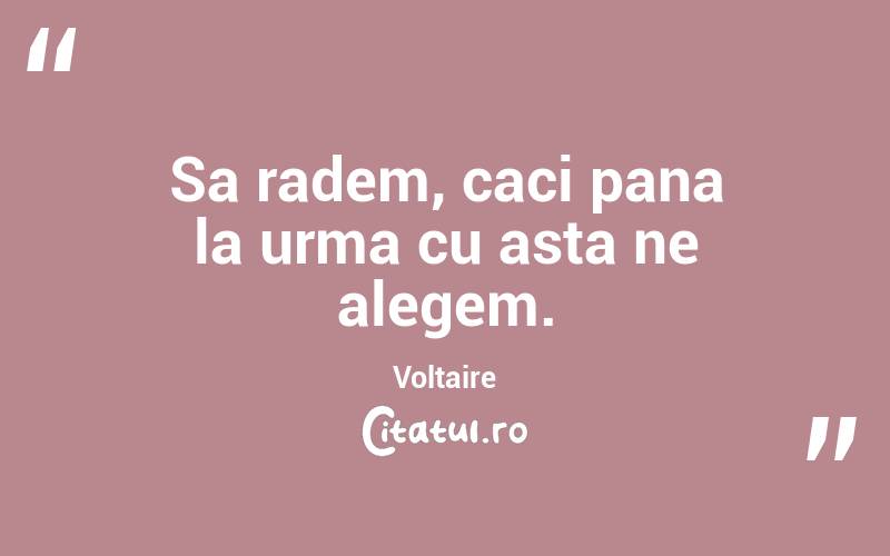 Sa radem, caci pana la urma cu asta ne alegem. Voltaire

