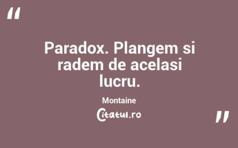 Paradox. Plangem si radem de acelasi lucru. Montaine...