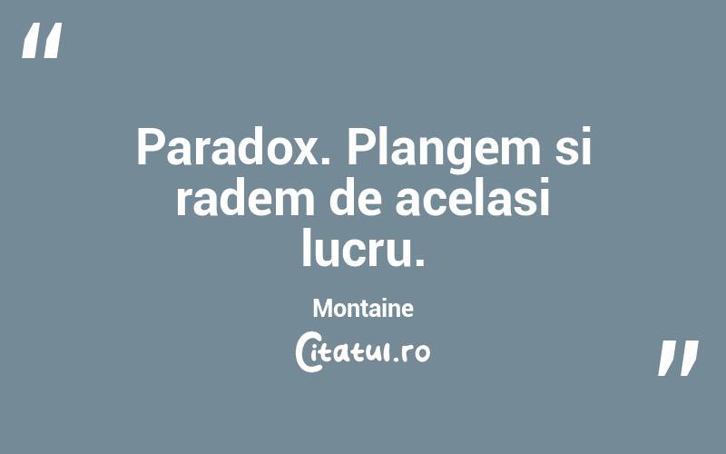 Paradox. Plangem si radem de acelasi lucru. Montaine