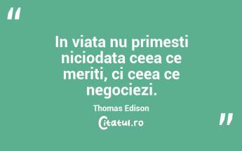 In viata nu primesti niciodata ceea ce meriti, ci ceea ce negociezi. Thomas Edison...