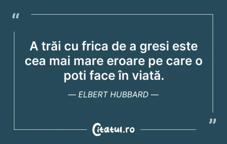 Citeste si: A trăi cu frica de a greși este cea mai ...