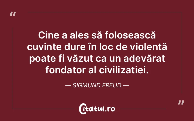 Cine a ales să folosească cuvinte dure în loc de violență poate fi văzut ca un adevărat fondator al civilizației. Sigmund Freud
