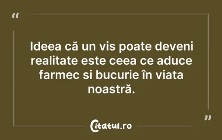 Citeste si: Ideea că un vis poate deveni realitate e...