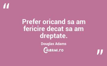 Prefer oricand sa am fericire decat sa am dreptate. Douglas Adams...
