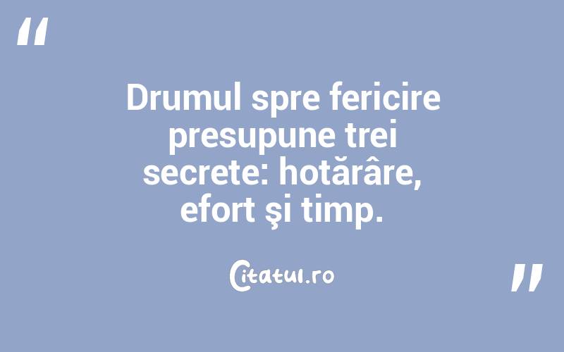 Drumul spre fericire presupune trei secrete: hotărâre, efort şi timp.