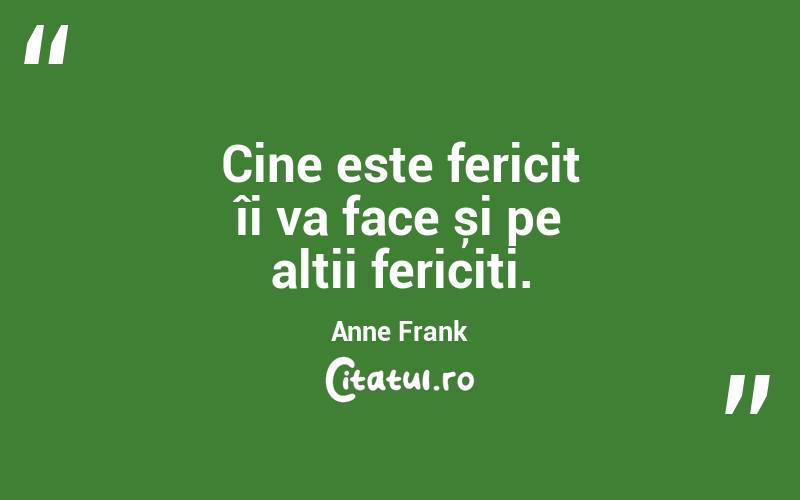 Cine este fericit îi va face și pe alții fericiți. Anne Frank