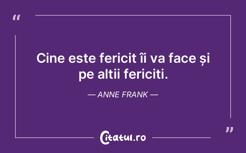 Cine este fericit îi va face și pe alții fericiți. Anne Frank