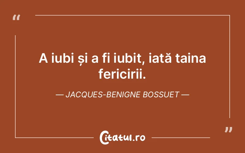 A iubi și a fi iubit, iată taina fericirii. Jacques-Benigne Bossuet