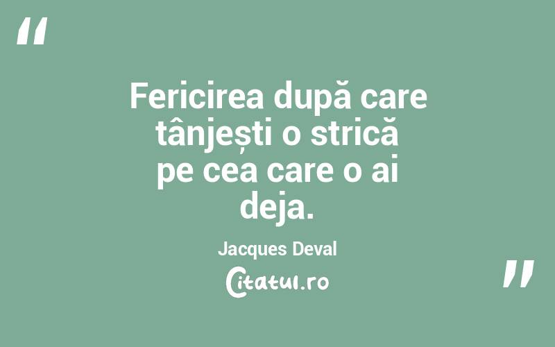 Fericirea după care tânjești o strică pe cea care o ai deja. Jacques Deval