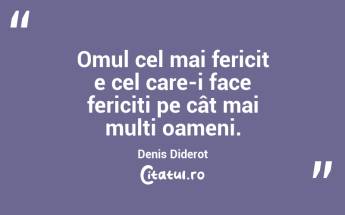 Omul cel mai fericit e cel care-i face fericiți pe cât mai mulți oameni. Denis Diderot...