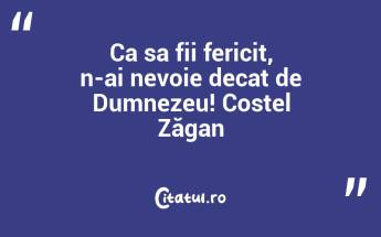 Ca sa fii fericit, n-ai nevoie decat de Dumnezeu! Costel Zăgan...