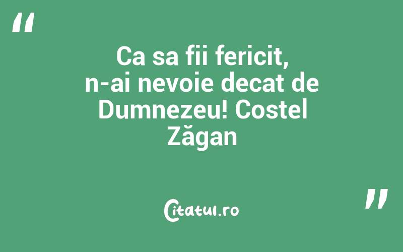 Ca sa fii fericit, n-ai nevoie decat de Dumnezeu! Costel Zăgan
