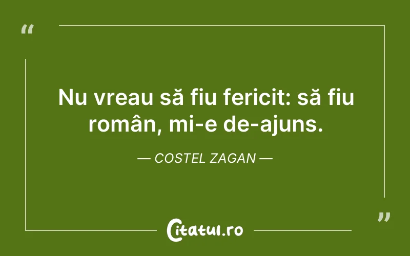 Nu vreau să fiu fericit: să fiu român, mi-e de-ajuns. Costel Zagan