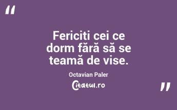Fericiți cei ce dorm fără să se teamă de vise. Octavian Paler...