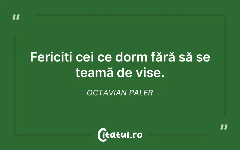Fericiți cei ce dorm fără să se teamă de vise. Octavian Paler