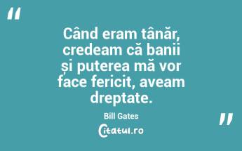 Când eram tânăr, credeam că banii și puterea mă vor face fericit, aveam dreptate. Bill Gates...
