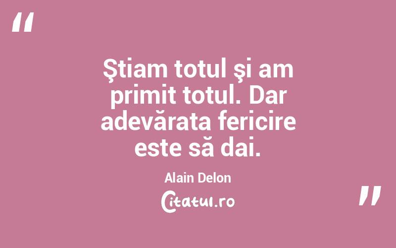 Ştiam totul şi am primit totul. Dar adevărata fericire este să dai. Alain Delon