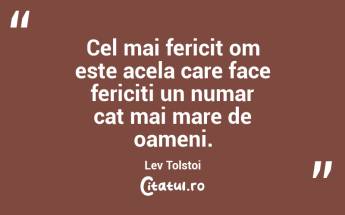 Cel mai fericit om este acela care face fericiti un numar cat mai mare de oameni. Lev Tolstoi...