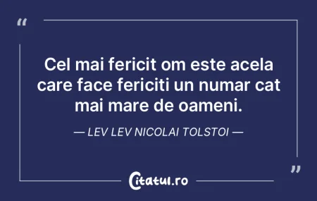 Cel mai fericit om este acela care face ...