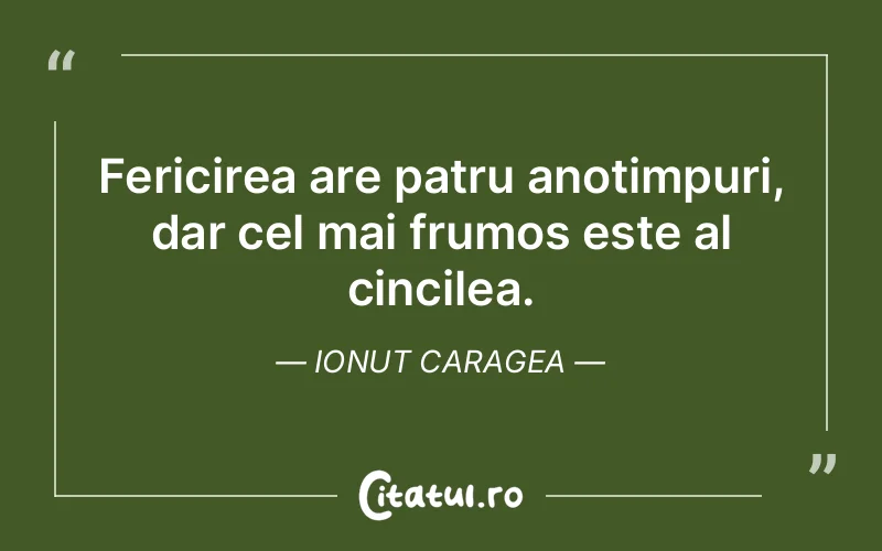 Fericirea are patru anotimpuri, dar cel mai frumos este al cincilea. Ionut Caragea