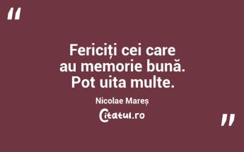 Fericiţi cei care au memorie bună. Pot uita multe. Nicolae Mareș...