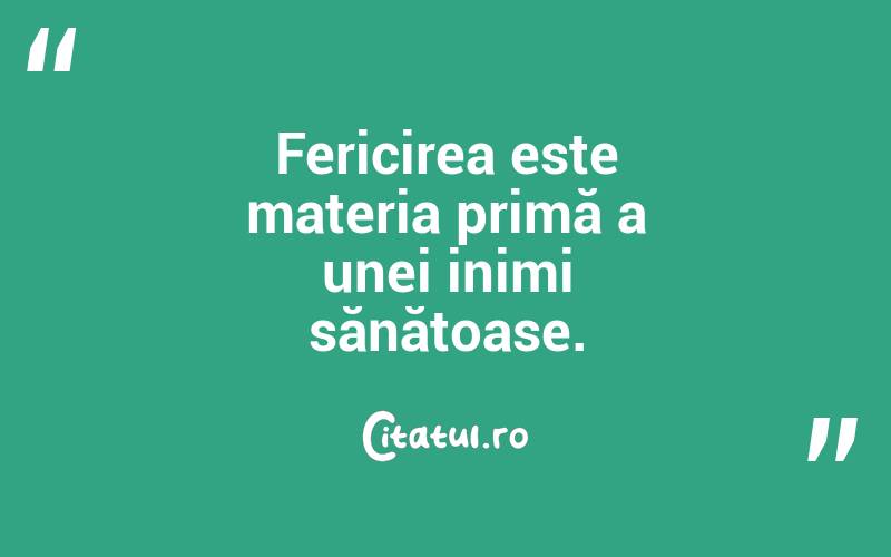Fericirea este materia primă a unei inimi sănătoase.
