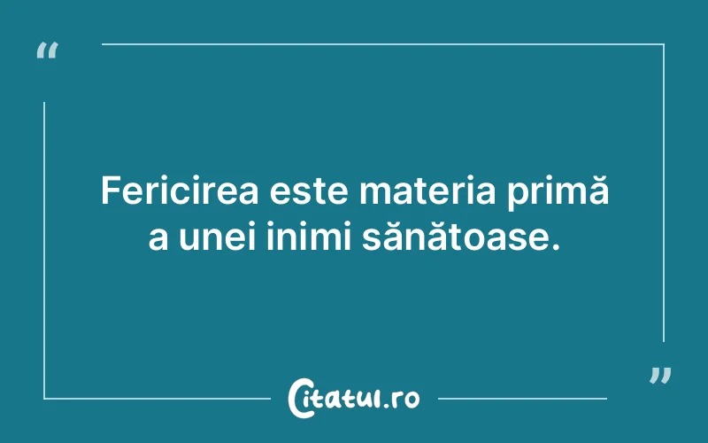 Fericirea este materia primă a unei inimi sănătoase.