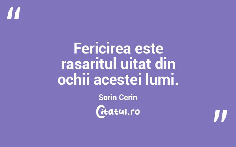 Fericirea este rasaritul uitat din ochii acestei lumi. Sorin Cerin