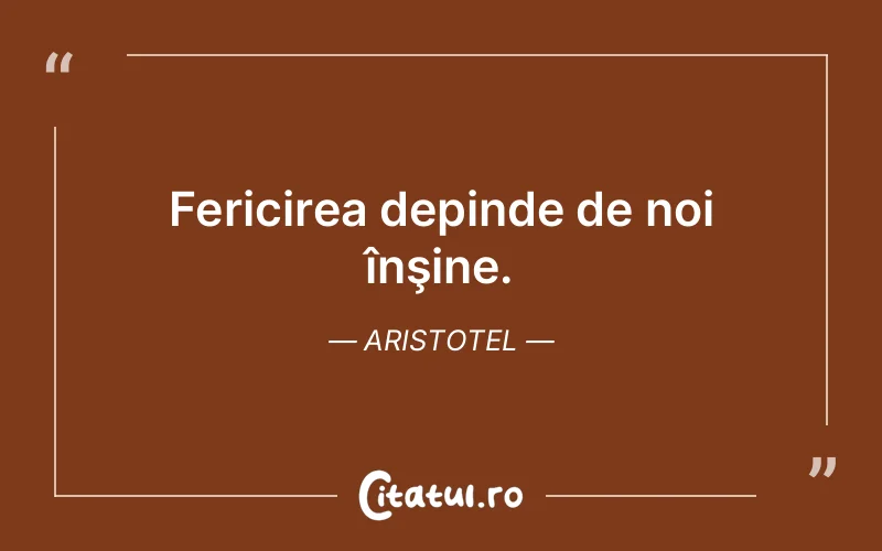 Fericirea depinde de noi înşine. Aristotel