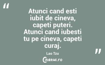 Atunci cand esti iubit de cineva, capeti puteri. Atunci cand iubesti tu pe cineva, capeti curaj. Lao Tzu...