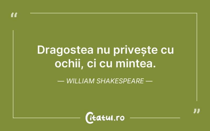 Dragostea nu privește cu ochii, ci cu mintea. William Shakespeare