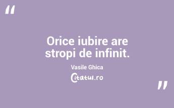 Orice iubire are stropi de infinit. Vasile Ghica...